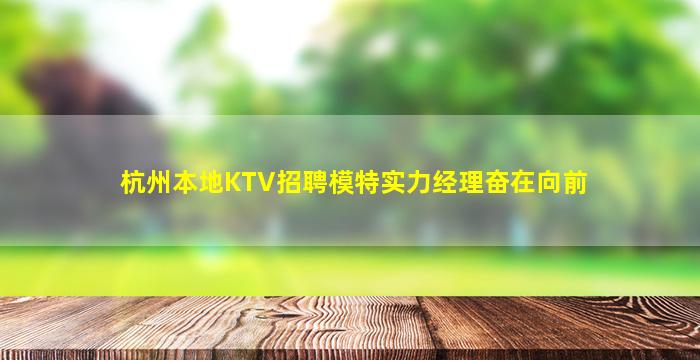 杭州本地KTV招聘模特实力经理奋在向前